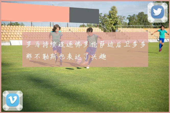 罗马持续追逐佛罗伦萨边后卫多多那不勒斯也表达了兴趣