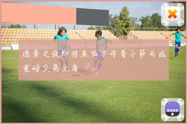 选秀之夜即将来临字母哥小萨或成重磅交易主角