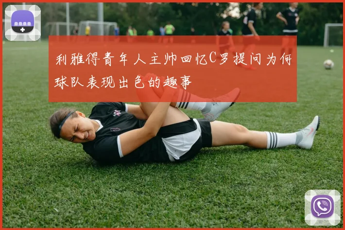 利雅得青年人主帅回忆C罗提问为何球队表现出色的趣事