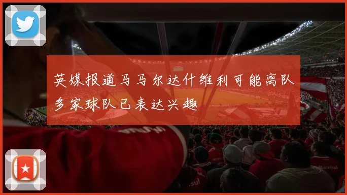 英媒报道马马尔达什维利可能离队多家球队已表达兴趣
