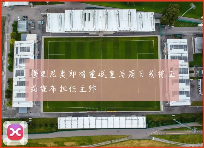 穆里尼奥即将重返皇马周日或将正式宣布担任主帅