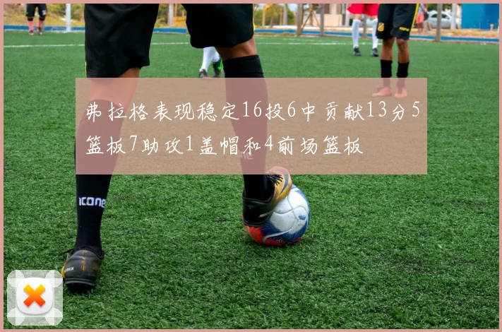 弗拉格表现稳定16投6中贡献13分5篮板7助攻1盖帽和4前场篮板