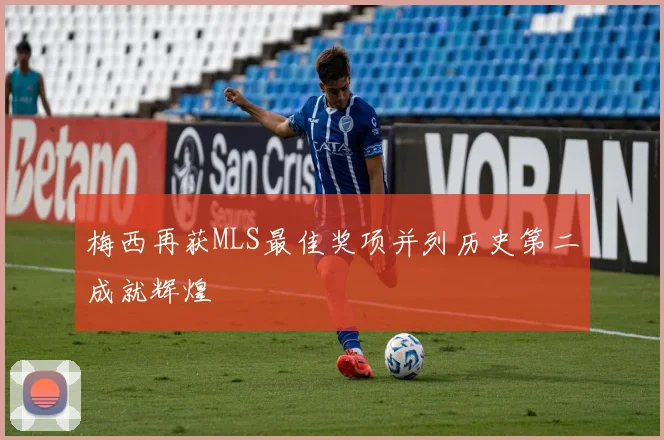 梅西再获MLS最佳奖项并列历史第二成就辉煌