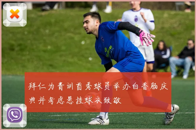 拜仁为青训首秀球员举办白香肠庆典并考虑悬挂球衣致敬